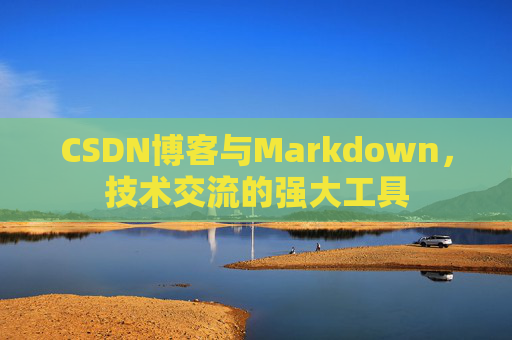 CSDN博客与Markdown，技术交流的强大工具