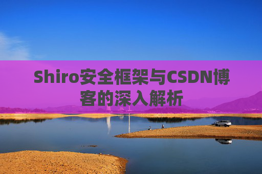 Shiro安全框架与CSDN博客的深入解析